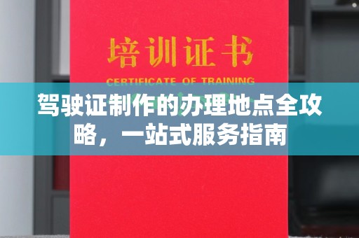 滨州驾驶证制作的办理地点全攻略，一站式服务指南