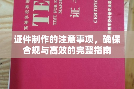 滨州证件制作的注意事项，确保合规与高效的完整指南