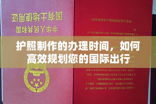 滨州护照制作的办理时间，如何高效规划您的国际出行