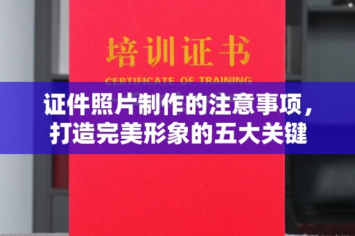 滨州证件照片制作的注意事项，打造完美形象的五大关键