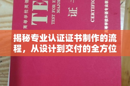 滨州揭秘专业认证证书制作的流程，从设计到交付的全方位指南