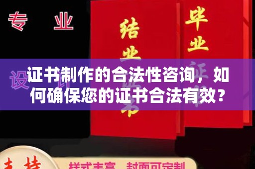 滨州证书制作的合法性咨询，如何确保您的证书合法有效？