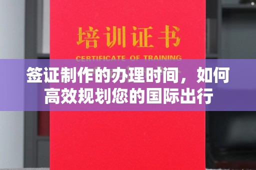 滨州签证制作的办理时间，如何高效规划您的国际出行