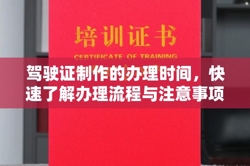 滨州驾驶证制作的办理时间，快速了解办理流程与注意事项