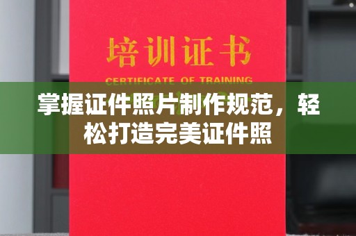 滨州掌握证件照片制作规范，轻松打造完美证件照