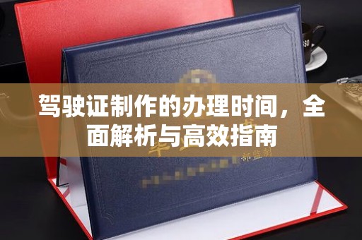 滨州驾驶证制作的办理时间，全面解析与高效指南