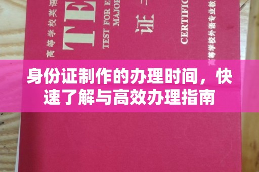 滨州身份证制作的办理时间，快速了解与高效办理指南