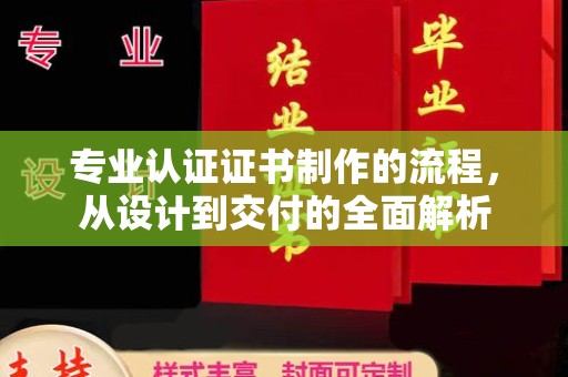 滨州专业认证证书制作的流程，从设计到交付的全面解析