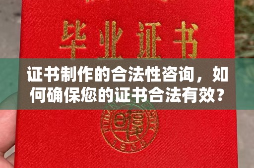 滨州证书制作的合法性咨询，如何确保您的证书合法有效？