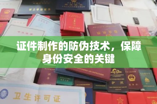 滨州证件制作的防伪技术，保障身份安全的关键