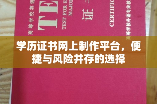 滨州学历证书网上制作平台，便捷与风险并存的选择