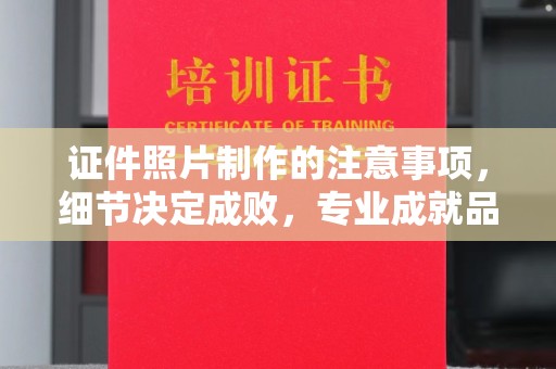 滨州证件照片制作的注意事项，细节决定成败，专业成就品质